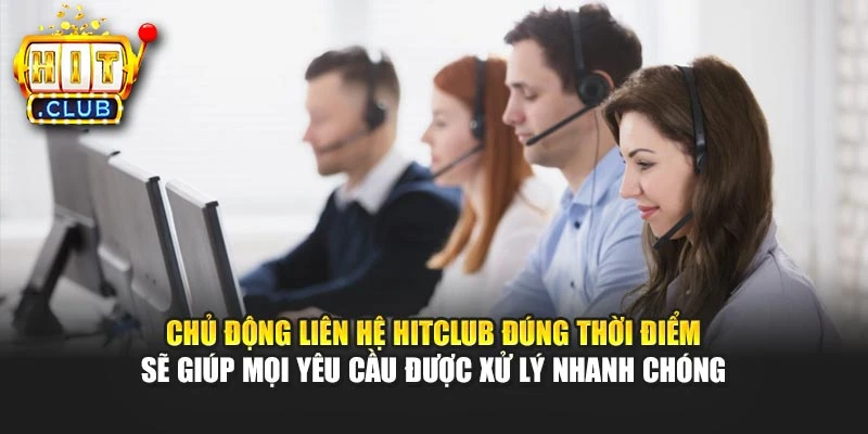 Chủ động liên hệ Hitclub đúng thời điểm sẽ giúp mọi yêu cầu được xử lý nhanh chóng